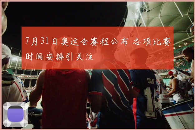 7月31日奥运会赛程公布 各项比赛时间安排引关注