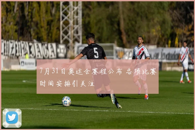 7月31日奥运会赛程公布 各项比赛时间安排引关注