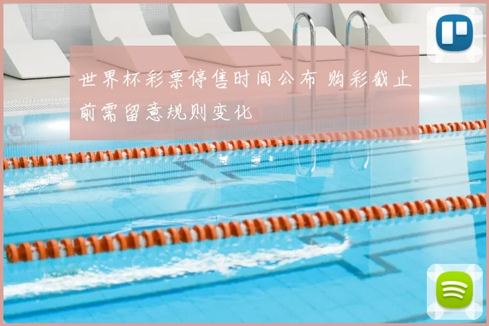 世界杯彩票停售时间公布 购彩截止前需留意规则变化