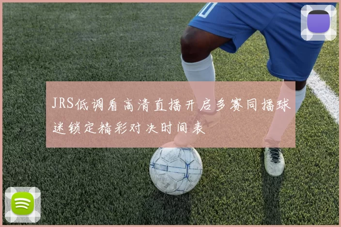 JRS低调看高清直播开启多赛同播球迷锁定精彩对决时间表