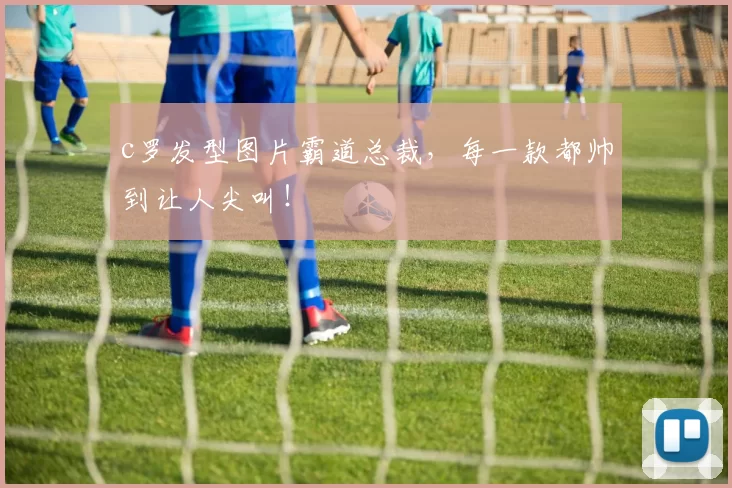 c罗发型图片霸道总裁，每一款都帅到让人尖叫！